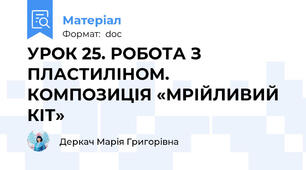УРОК 25. РОБОТА З ПЛАСТИЛІНОМ. КОМПОЗИЦІЯ «МРІЙЛИВИЙ КІТ»
