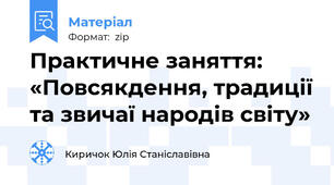 Практичне заняття: «Повсякдення, традиції та звичаї народів світу»
