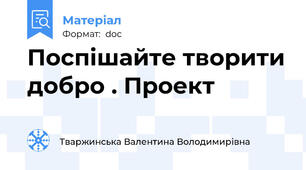 Поспішайте творити добро . Проект
