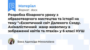 Розробка бінарного уроку з образотворчого мистецтва та історії на тему "«Екзотичний світ Далекого Сходу. Анімалістичний  жанр живопису в зображенні квітів та птахів» у 6 класі НУШ