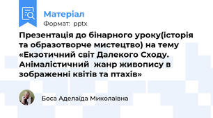 Презентація до бінарного уроку(історія та образотворче мистецтво) на тему «Екзотичний світ Далекого Сходу. Анімалістичний  жанр живопису в зображенні квітів та птахів»