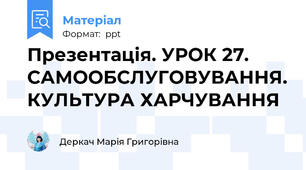 Презентація. УРОК 27. САМООБСЛУГОВУВАННЯ. КУЛЬТУРА ХАРЧУВАННЯ