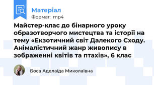 Майстер-клас до бінарного уроку образотворчого мистецтва та історії на тему «Екзотичний світ Далекого Сходу. Анімалістичний жанр живопису в зображенні квітів та птахів», 6 клас