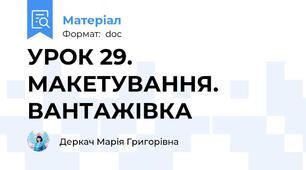 УРОК 29. МАКЕТУВАННЯ. ВАНТАЖІВКА