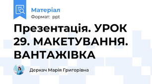 Презентація. УРОК 29. МАКЕТУВАННЯ. ВАНТАЖІВКА