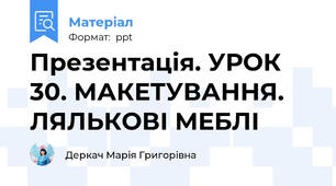 Презентація. УРОК 30. МАКЕТУВАННЯ. ЛЯЛЬКОВІ МЕБЛІ
