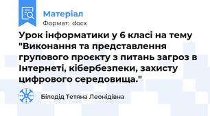 Урок інформатики у 6 класі на тему "Виконання та представлення групового проєкту з питань загроз в Інтернеті, кібербезпеки, захисту  цифрового середовища."
