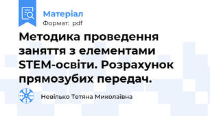 Методика проведення заняття з елементами STEM-освіти. Розрахунок прямозубих передач.