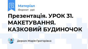 Презентація. УРОК 31. МАКЕТУВАННЯ. КАЗКОВИЙ БУДИНОЧОК