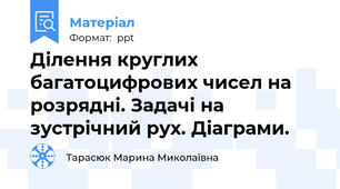 Ділення круглих багатоцифрових чисел на розрядні. Задачі на зустрічний рух. Діаграми.