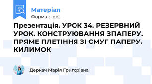 Презентація. УРОК 34. РЕЗЕРВНИЙ УРОК. КОНСТРУЮВАННЯ ЗПАПЕРУ. ПРЯМЕ ПЛЕТІННЯ ЗІ СМУГ ПАПЕРУ. КИЛИМОК