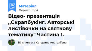 Відео- презентація ,,Скрапбукінг. Авторські листівочки на святкову тематику" Частина 1.