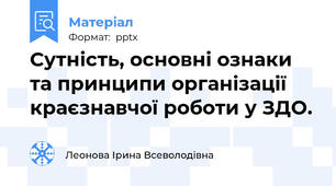Сутність, основні ознаки та принципи організації  краєзнавчої роботи у ЗДО.