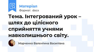 Тема. Інтегрований урок – шлях до цілісного сприйняття учнями навколишнього світу.