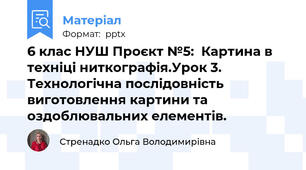 6 клас НУШ Проєкт №5:  Картина в техніці ниткографія.Урок 3. Технологічна послідовність виготовлення картини та оздоблювальних елементів.
