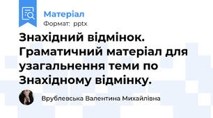 Знахідний відмінок. Граматичний матеріал для узагальнення теми по Знахідному відмінку.