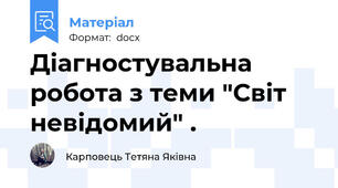 Діагностувальна робота з теми "Світ невідомий" .