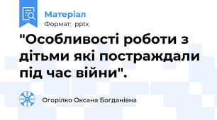"Особливості роботи з дітьми які постраждали під час війни".