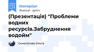 (Презентація) "Проблеми водних ресурсів.Забруднення водойм"