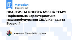 ПРАКТИЧНА РОБОТА № 6 НА ТЕМУ: Порівняльна характеристика машинобудування США, Канади та Бразилії