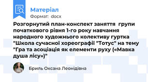 Розгорнутий план-конспект заняття  групи  початкового рівня 1-го року навчання народного художнього колективу гуртка "Школа сучасної хореографії "Тотус" на тему "Гра та асоціація як елементи руху («Мавка душа лісу»)"