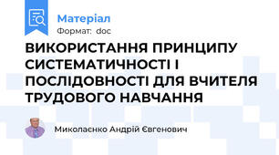 ВИКОРИСТАННЯ ПРИНЦИПУ СИСТЕМАТИЧНОСТІ І ПОСЛІДОВНОСТІ ДЛЯ ВЧИТЕЛЯ ТРУДОВОГО НАВЧАННЯ