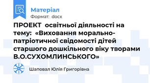 ПРОЕКТ  освітньої діяльності на  тему:  «Виховання морально- патріотичної свідомості дітей старшого дошкільного віку творами В.О.СУХОМЛИНСЬКОГО»