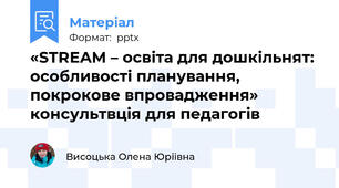 «STREAM – освіта для дошкільнят: особливості планування, покрокове впровадження» консультвція для педагогів