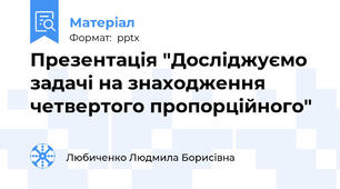 Презентація "Досліджуємо задачі на знаходження четвертого пропорційного"