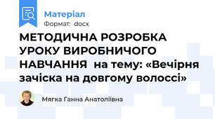 МЕТОДИЧНА РОЗРОБКА УРОКУ ВИРОБНИЧОГО НАВЧАННЯ  на тему: «Вечірня зачіска на довгому волоссі»