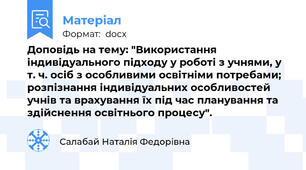Доповідь на тему: "Використання індивідуального підходу у роботі з учнями, у т. ч. осіб з особливими освітніми потребами; розпізнання індивідуальних особливостей учнів та врахування їх під час планування та здійснення освітнього процесу".