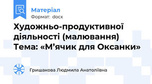 Художньо-продуктивної діяльності (малювання) Тема: «М’ячик для Оксанки»