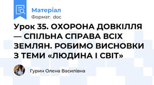 Урок 35. ОХОРОНА ДОВКІЛЛЯ — СПІЛЬНА СПРАВА ВСІХ ЗЕМЛЯН. РОБИМО ВИСНОВКИ З ТЕМИ «ЛЮДИНА І СВІТ»