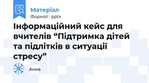 Інформаційний кейс для вчителів “Підтримка дітей та підлітків в ситуації стресу”