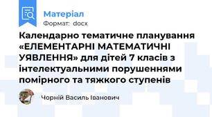 Календарно тематичне планування «ЕЛЕМЕНТАРНІ МАТЕМАТИЧНІ УЯВЛЕННЯ» для дітей 7 класів з інтелектуальними порушеннями помірного та тяжкого ступенів