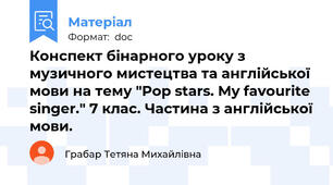 Конспект бінарного уроку з музичного мистецтва та англійської мови на тему "Pop stars. My favourite singer." 7 клас. Частина з англійської мови.