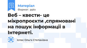 Веб – квести- це мікропроєкти ,спрямовані на пошук інформаціі в Інтернеті.