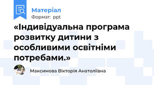 «Індивідуальна програма розвитку дитини з особливими освітніми потребами.»