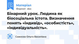 Бінарний урок. Людина як біосоціальна істота. Визначення понять «індивід», «особистість», «індивідуальність».
