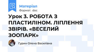 Урок 3. РОБОТА З ПЛАСТИЛІНОМ. ЛІПЛЕННЯ ЗВІРІВ. «ВЕСЕЛИЙ ЗООПАРК»