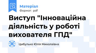 Виступ "Інноваційна діяльність у роботі вихователя ГПД"