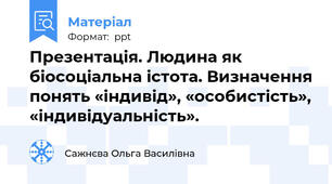 Презентація. Людина як біосоціальна істота. Визначення понять «індивід», «особистість», «індивідуальність».