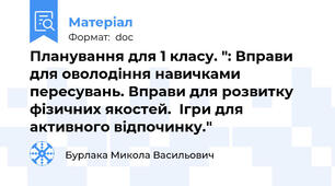 Планування для 1 класу. ": Вправи для оволодіння навичками пересувань. Вправи для розвитку фізичних якостей.  Ігри для  активного відпочинку."