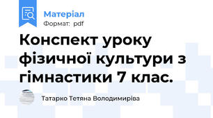 Конспект уроку фізичної культури з гімнастики 7 клас.