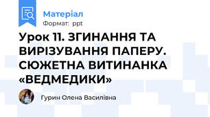 Урок 11. ЗГИНАННЯ ТА ВИРІЗУВАННЯ ПАПЕРУ. СЮЖЕТНА ВИТИНАНКА «ВЕДМЕДИКИ»