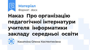 Наказ  Про організацію педагогічної інтернатури  учителя  інформатики закладу  середньої  освіти