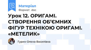Урок 12. ОРИГАМІ. СТВОРЕННЯ ОБ’ЄМНИХ ФІГУР ТЕХНІКОЮ ОРИГАМІ. «МЕТЕЛИК»