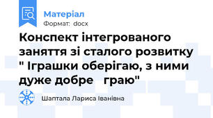 Конспект інтегрованого заняття зі сталого розвитку " Іграшки оберігаю, з ними  дуже добре   граю"