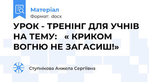 УРОК - ТРЕНІНГ ДЛЯ УЧНІВ НА ТЕМУ:   « КРИКОМ ВОГНЮ НЕ ЗАГАСИШ!»