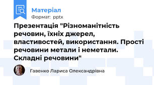 Презентація "Різноманітність речовин, їхніх джерел, властивостей, використання. Прості речовини метали і неметали. Складні речовини"